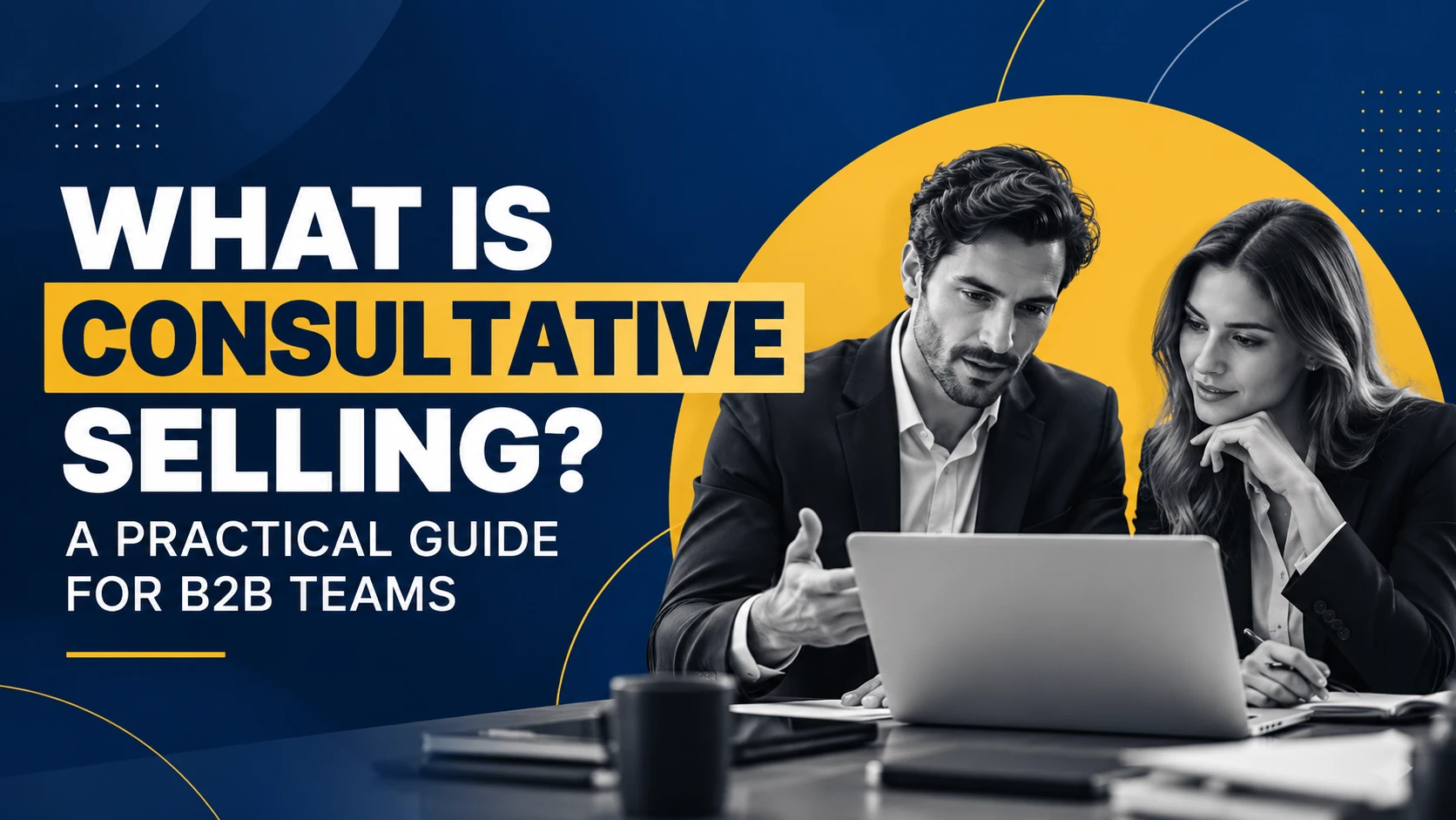 What Is Consultative Selling? A Practical Guide for B2B Teams What Is Consultative Selling? A Practical Guide for B2B Teams